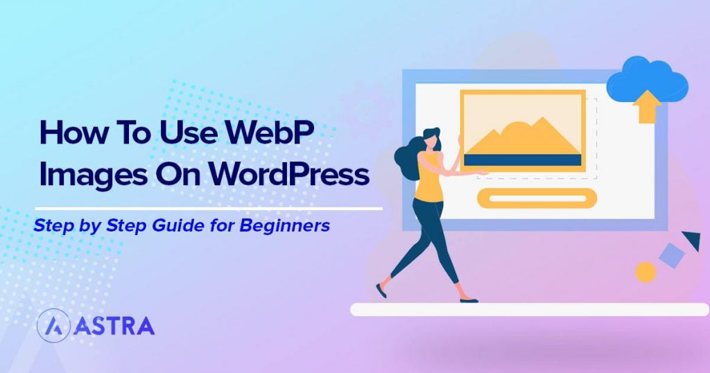 How To Use WebP Images in WordPress: The Complete Step-by-step Guide How to use WebP images in WordPress